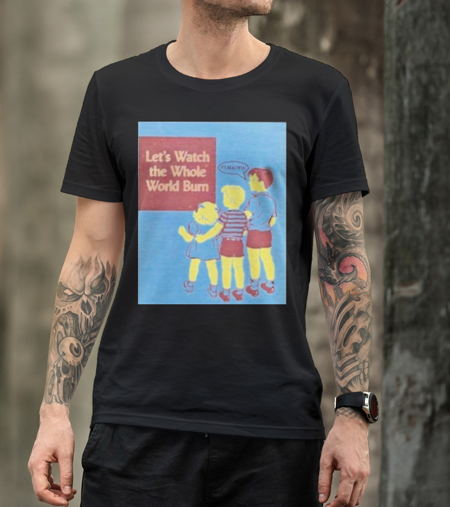 Let's Watch The Whole World Burn It's Beautiful T-Shirt