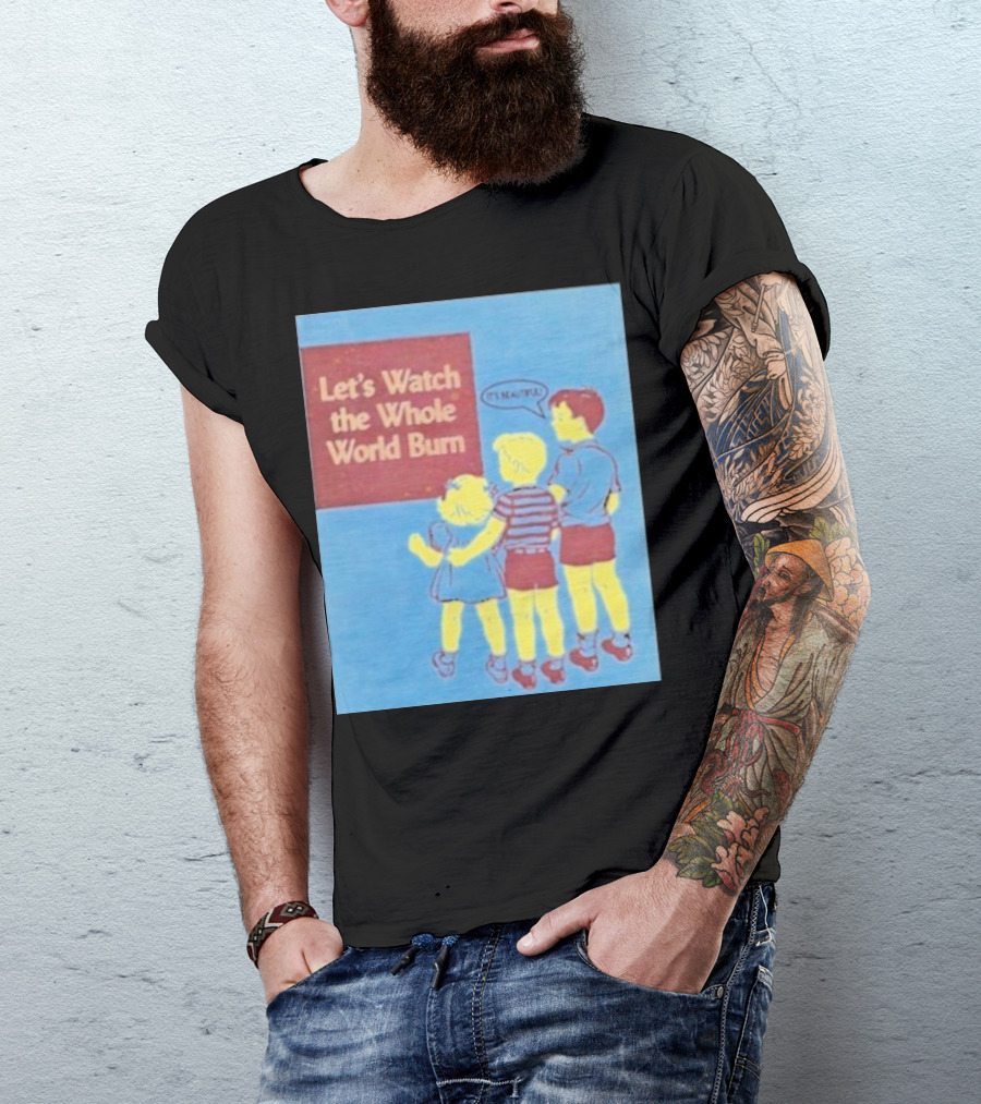 Let's Watch The Whole World Burn It's Beautiful T-Shirt