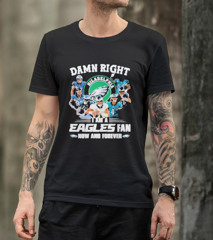 Damn Right I Am A Philadelphia Eagles Fan Now And Forever T-Shirt