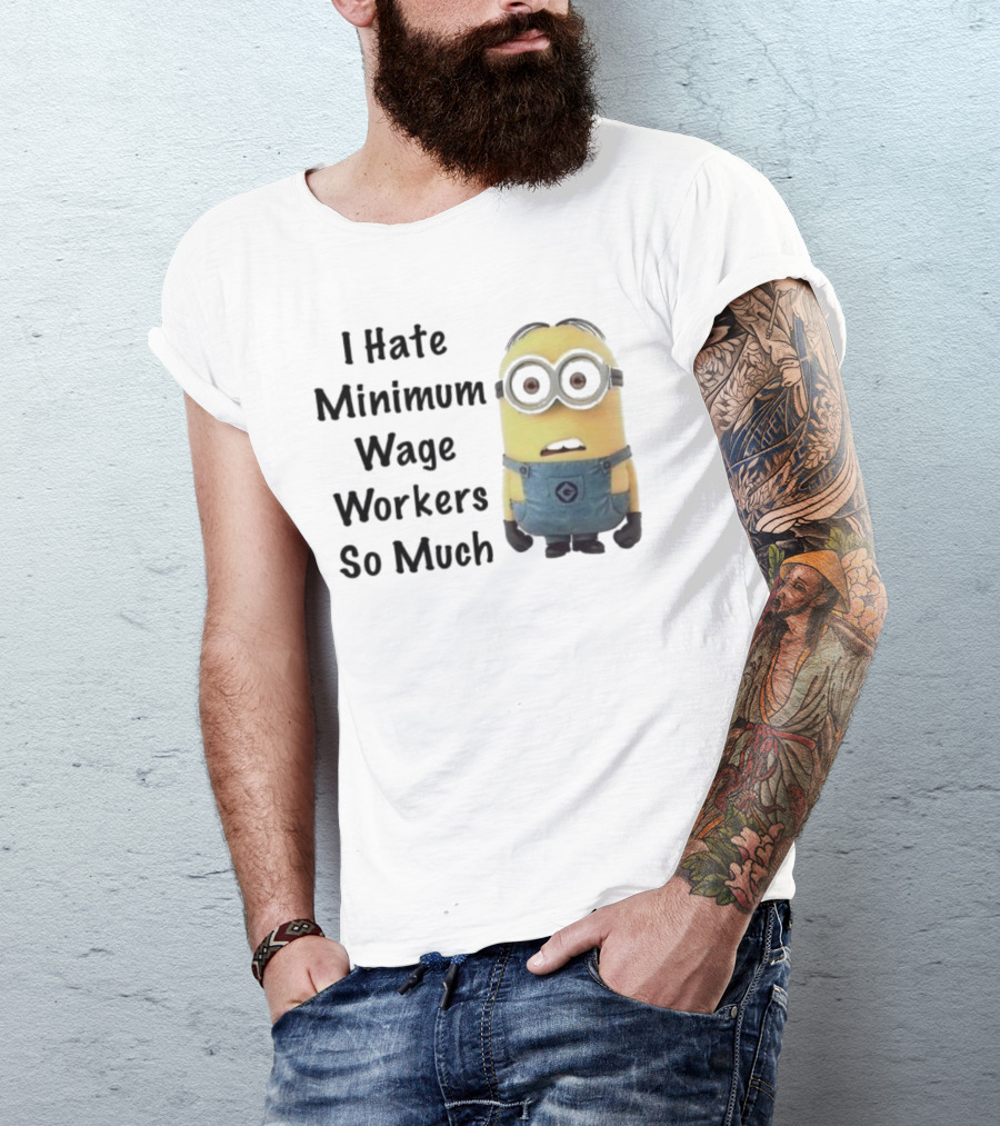I Hate Minimum Wage Workers So Much Minion T-Shirt
