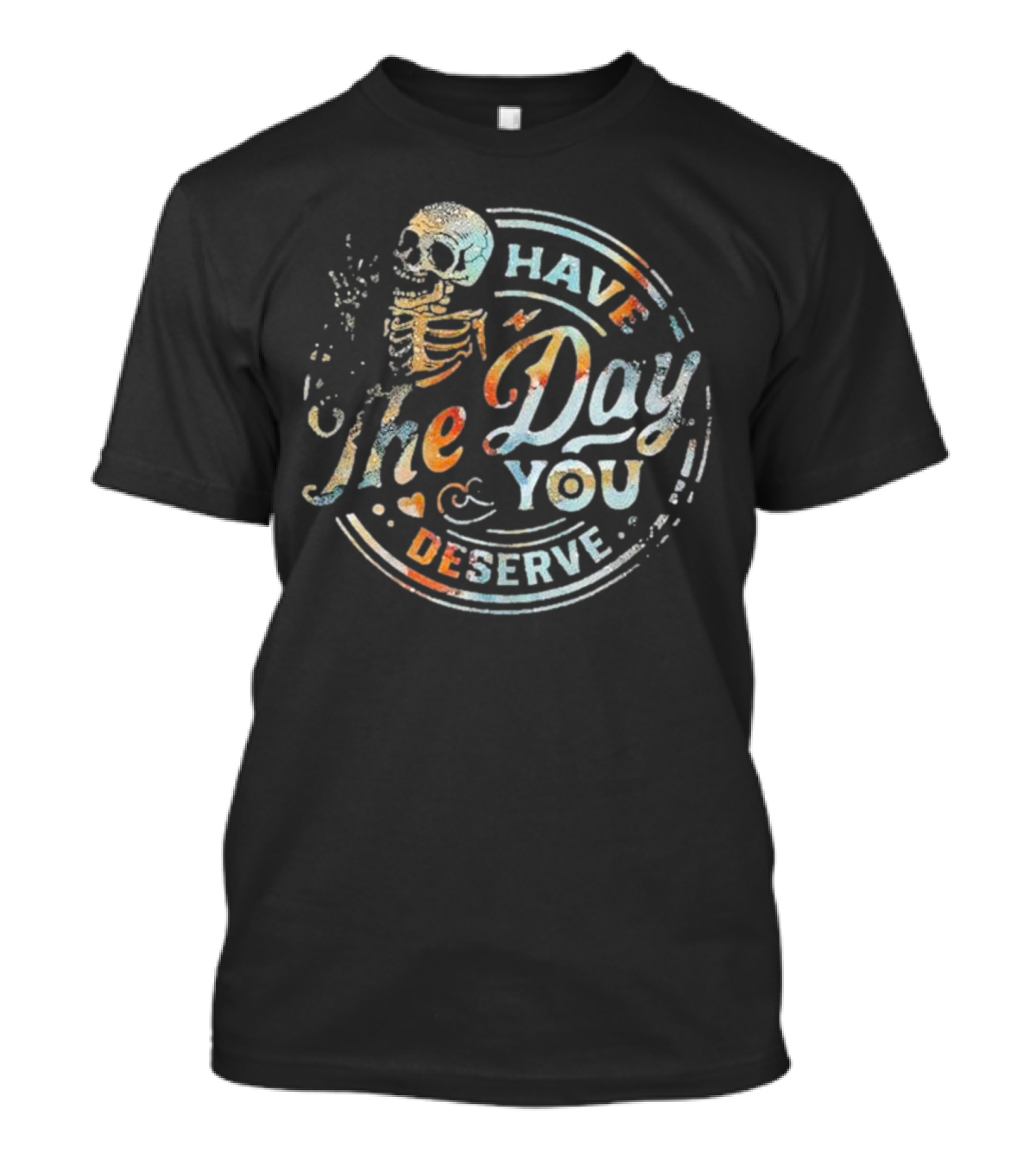 Skeleton Have The Day You Deserve T-Shirt