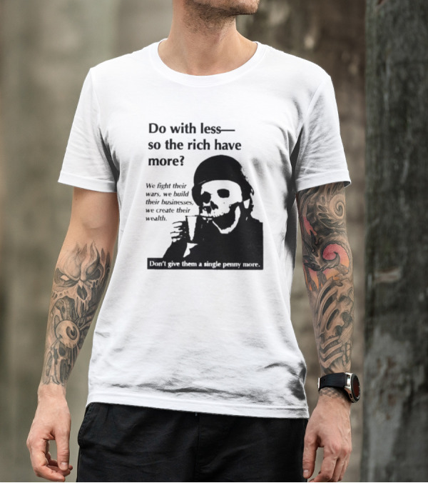 Do With Less So The Rich Have More We Fight Their Wars Build Their Businesses Create Their Wealth T-Shirt