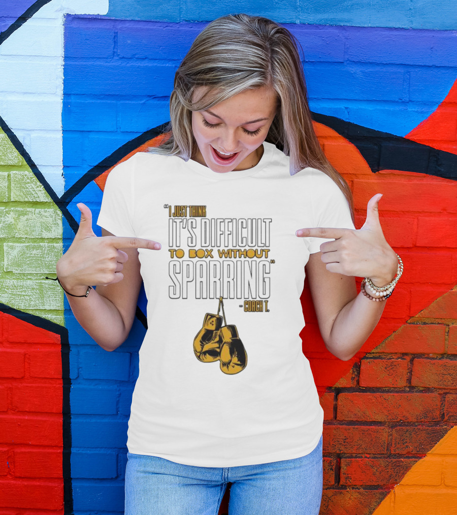 I Just Think It's Difficult To Box Without Sparring - Coach T T-Shirt