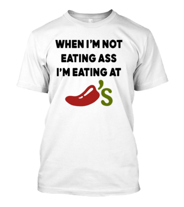 When I’m Not Eating Ass I’m Eating At Chili’s T-Shirt