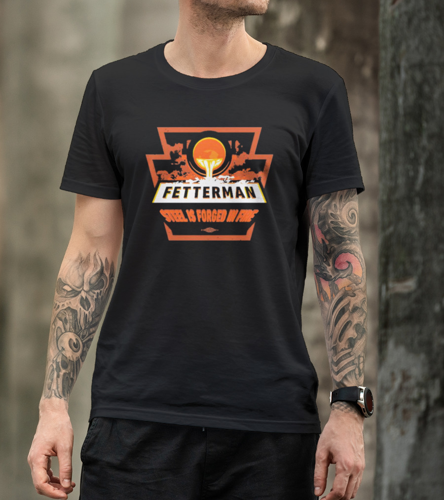 Fetterman Steel Is Forged In Fire T-Shirt