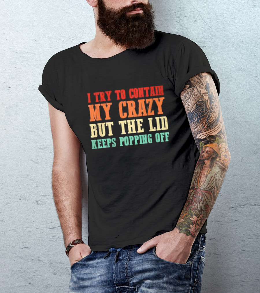 I Try To Contain My Crazy But The Lid Keeps Popping Off T-Shirt