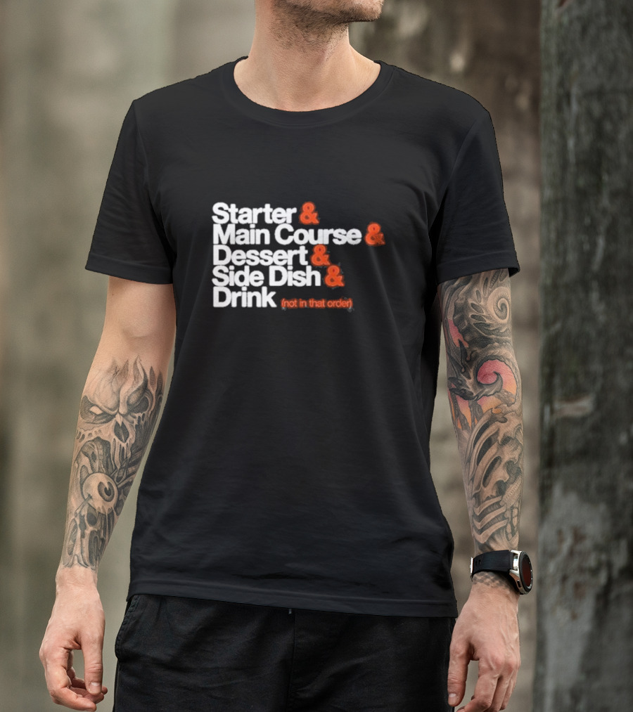 Starter And Main Course And Dessert And Side Dish And Drink (Not In That Order) T-Shirt