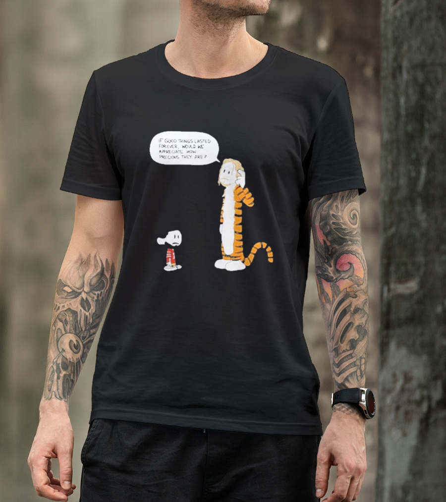 Day 168 Calvin And Hobbes If Good Things Lasted Forever Would We Appreciate How Precious They Are T-Shirt
