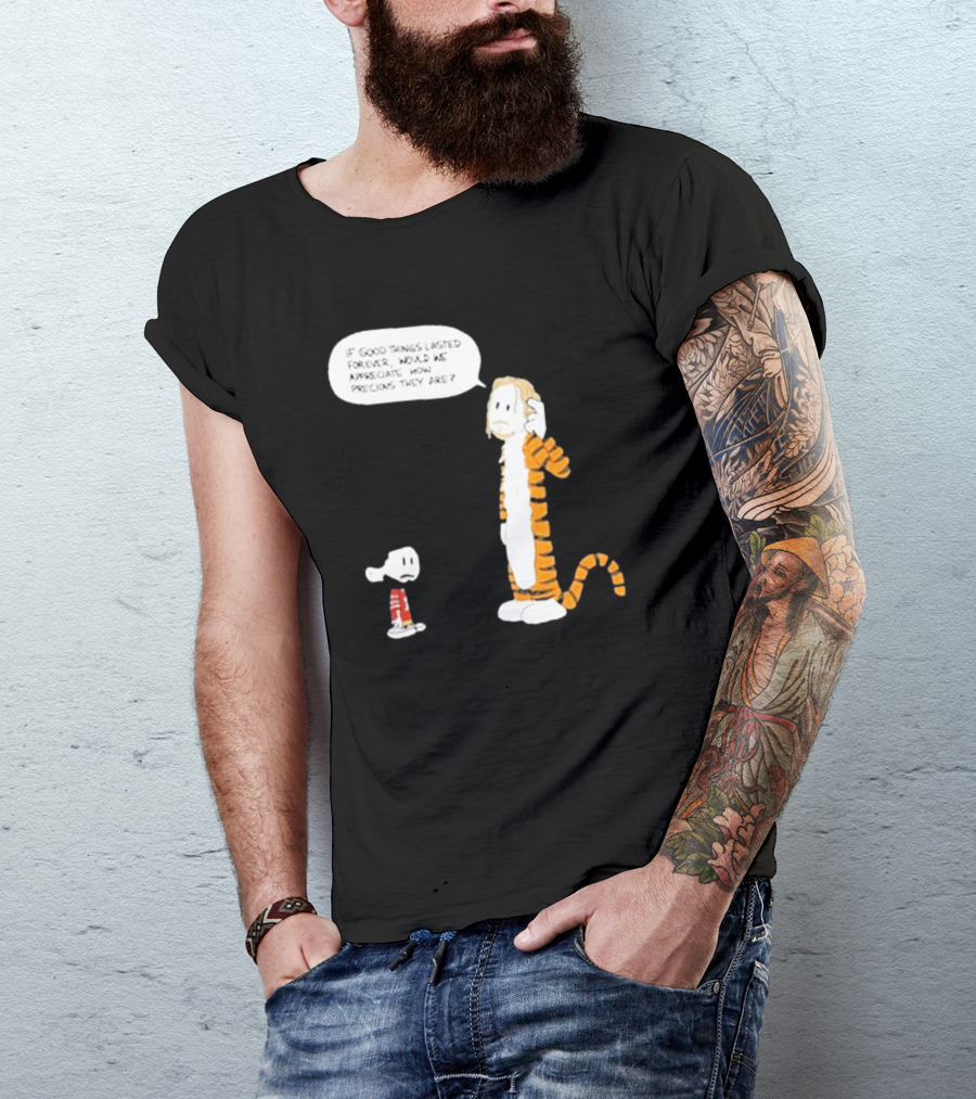 Day 168 Calvin And Hobbes If Good Things Lasted Forever Would We Appreciate How Precious They Are T-Shirt
