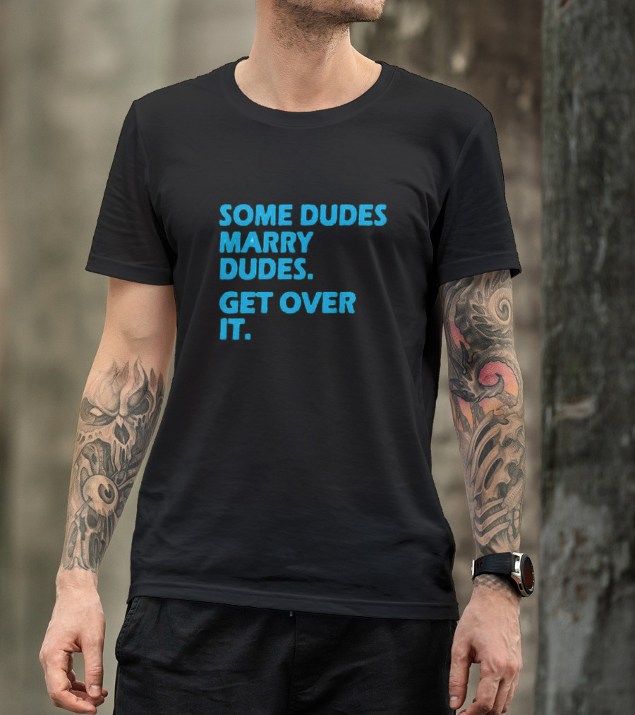 SOME DUDES MARRY DUDES GET OVER IT T-Shirt