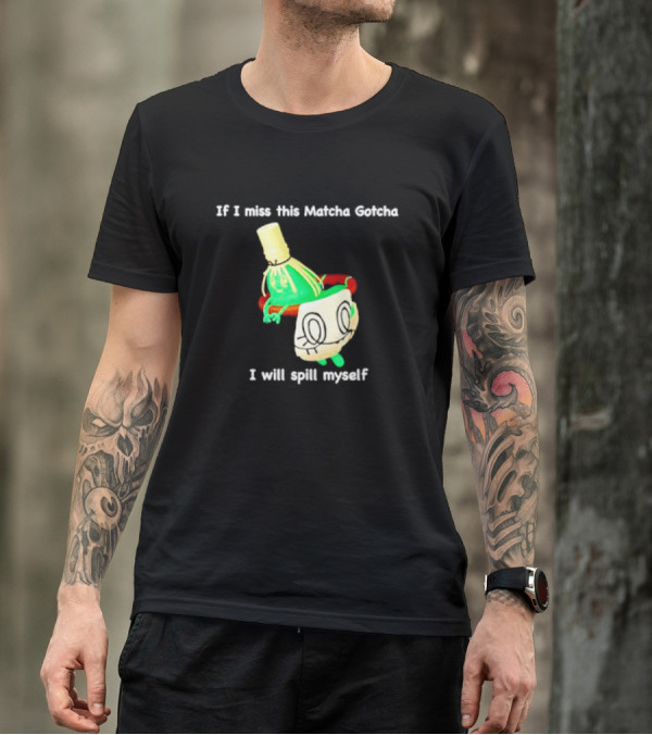 If I Miss This Matcha Gotcha I Will Spill Myself Cute Cup T-Shirt