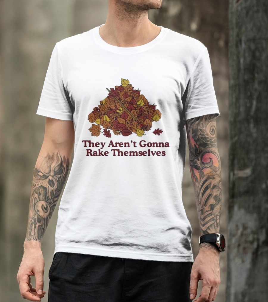 Middleclassfancy Pile Of Autumn Leaves With Rake They Aren’t Gonna Rake Themselves T-Shirt