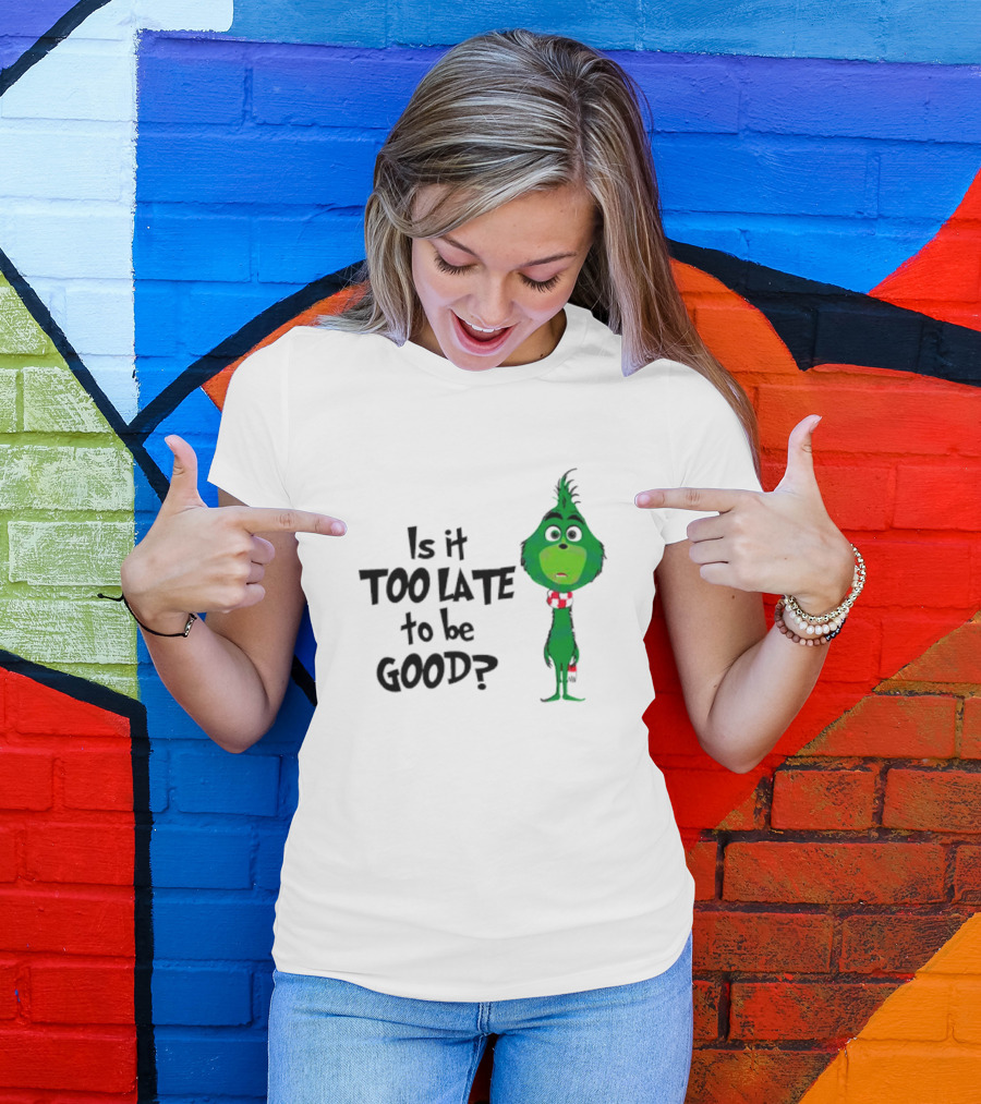 Is It Too Late To Be Good Funny Grinchmas Green Character T-Shirt