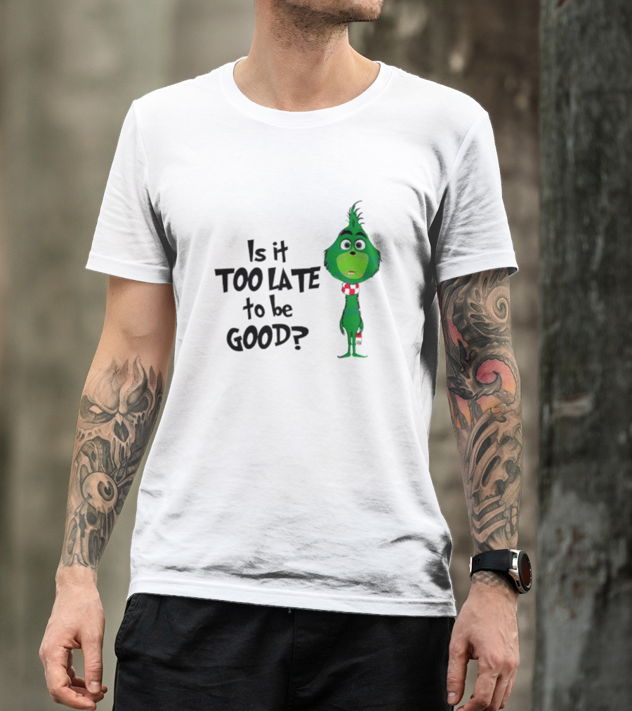 Is It Too Late To Be Good Funny Grinchmas Green Character T-Shirt