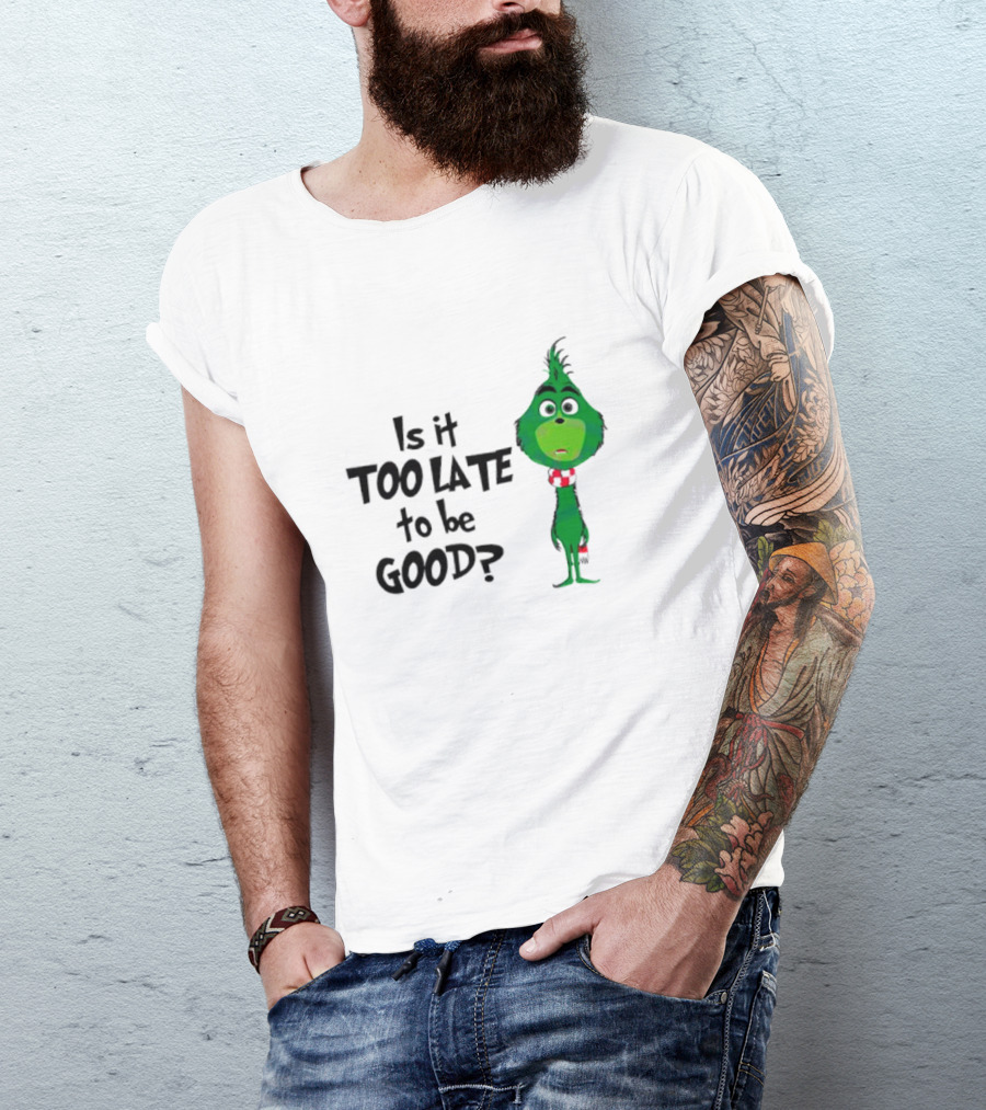 Is It Too Late To Be Good Funny Grinchmas Green Character T-Shirt