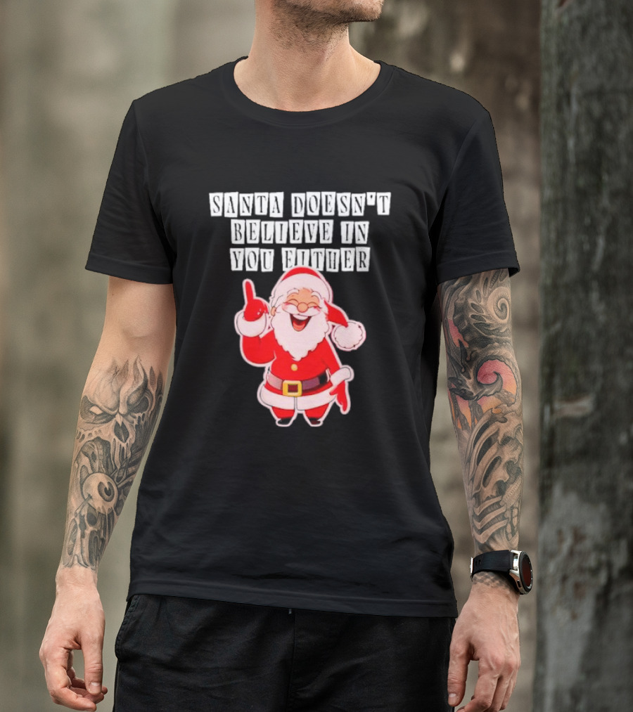 Santa Doesn’t Believe In You Either Funny Santa Claus T-Shirt