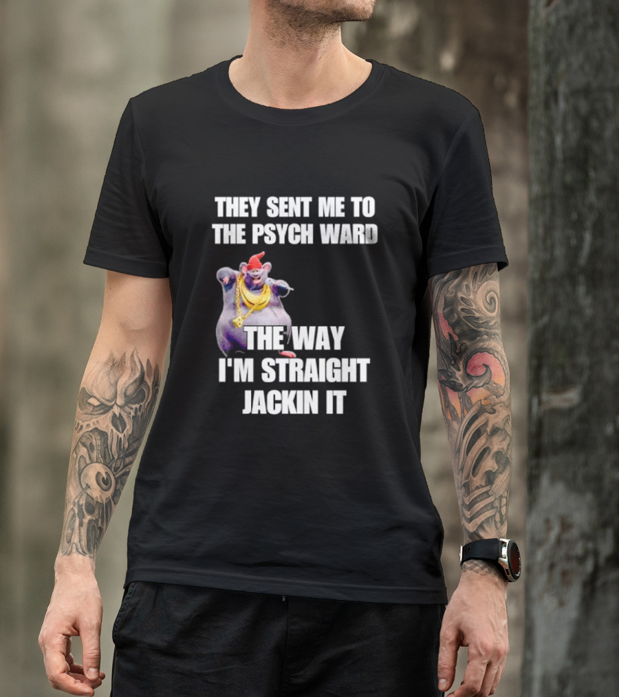 They Sent Me To The Psych Ward The Way I'm Straight Jackin It T-Shirt