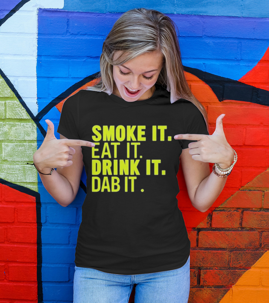 Smoke It Eat It Drink It Dab It T-Shirt