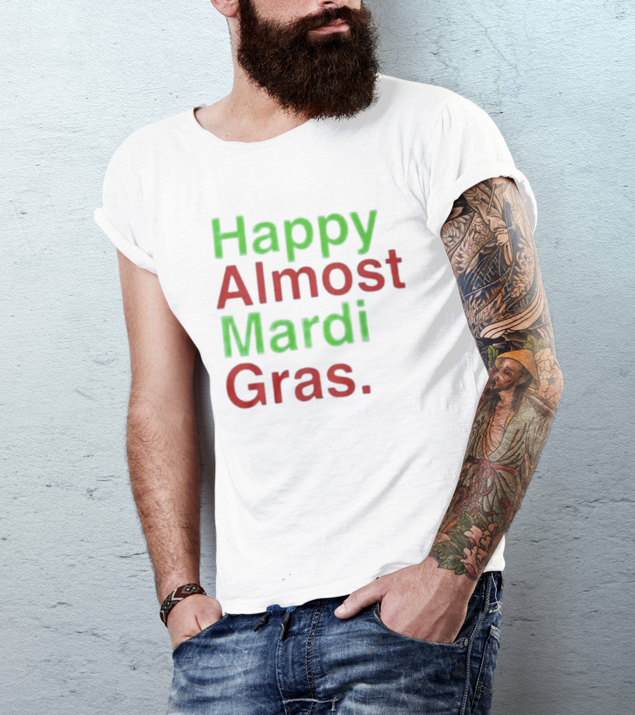 Happy Almost Mardi Gras Fun Festive Season T-Shirt