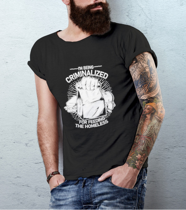 I'm Being Criminalized For Feeding The Homeless T-Shirt