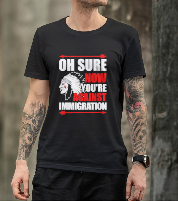 Oh Sure Now You're Against Immigration Native American Headdress Arrows T-Shirt