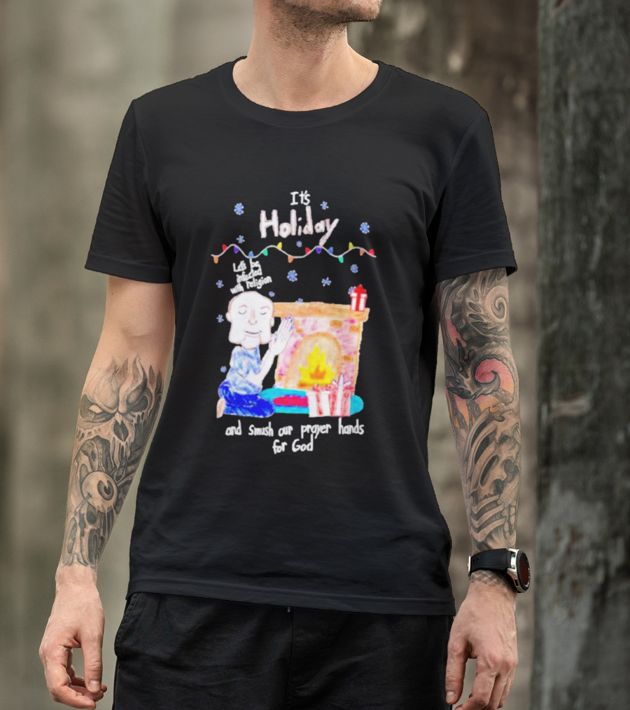 It’s Holiday Let’s Be Infected With Religion And Smush Our Prayer Hands For God Fireplace And Gifts T-Shirt