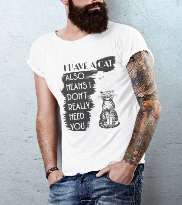 I Have A Cat Also Means I Don't Really Need You T-Shirt