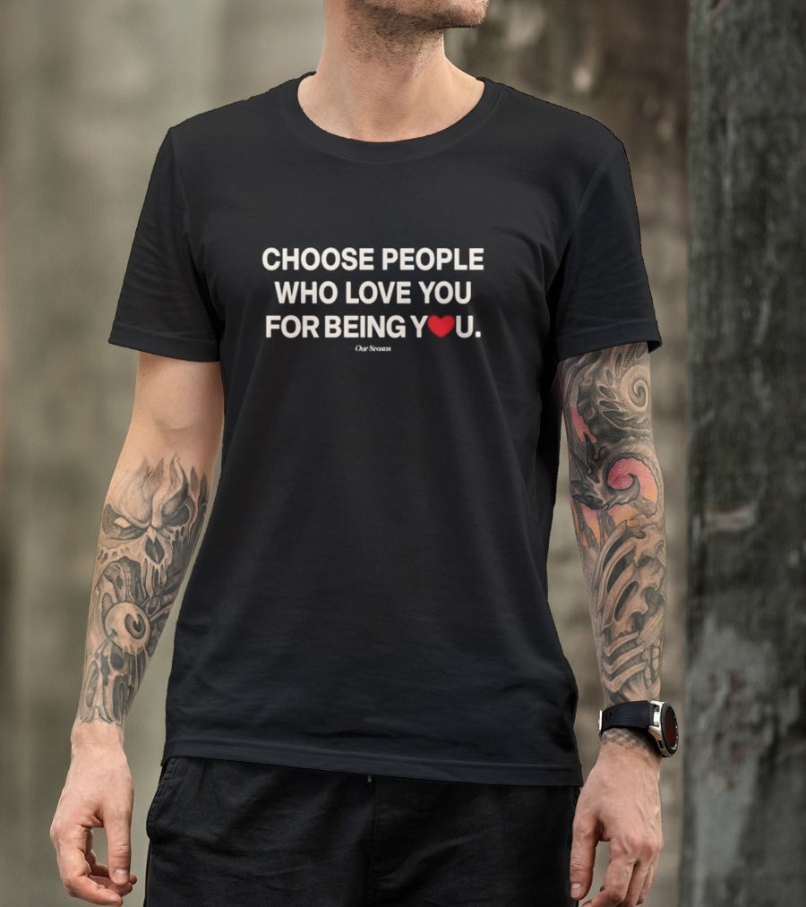 Choose People Who Love You For Being You Heart Our Seasons T-Shirt
