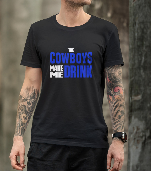 THE COWBOYS MAKE ME DRINK T-Shirt