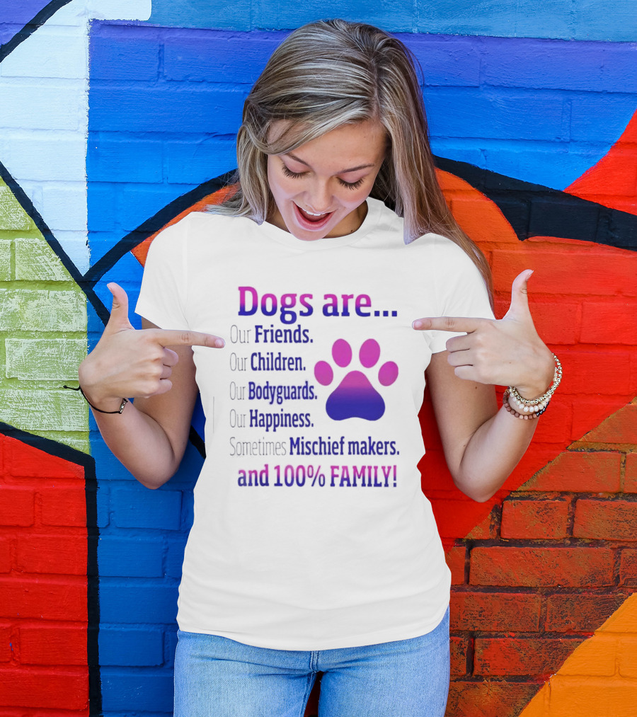 Dogs Are Our Friends, Children, Bodyguards, Happiness, Sometimes Mischief Makers, And 100% Family T-Shirt