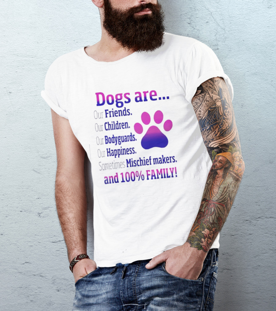 Dogs Are Our Friends, Children, Bodyguards, Happiness, Sometimes Mischief Makers, And 100% Family T-Shirt