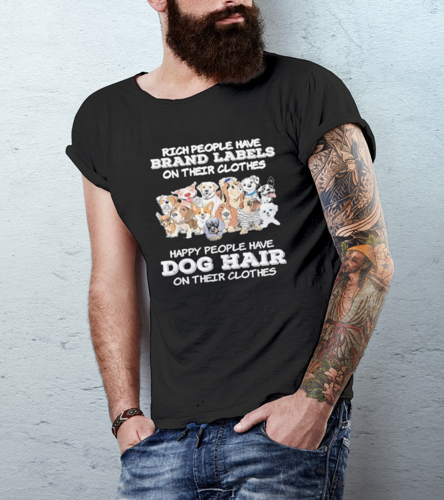 Rich People Have Brand Labels On Their Clothes Happy People Have Dog Hair On Their Clothes T-Shirt