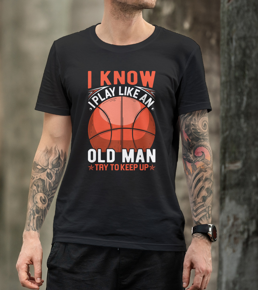 I Know I Play Like An Old Man Basketball Try To Keep Up T-Shirt