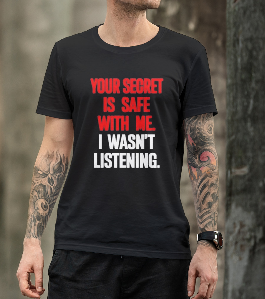 Your Secret Is Safe With Me I Wasn’t Listening Text In T-Shirt