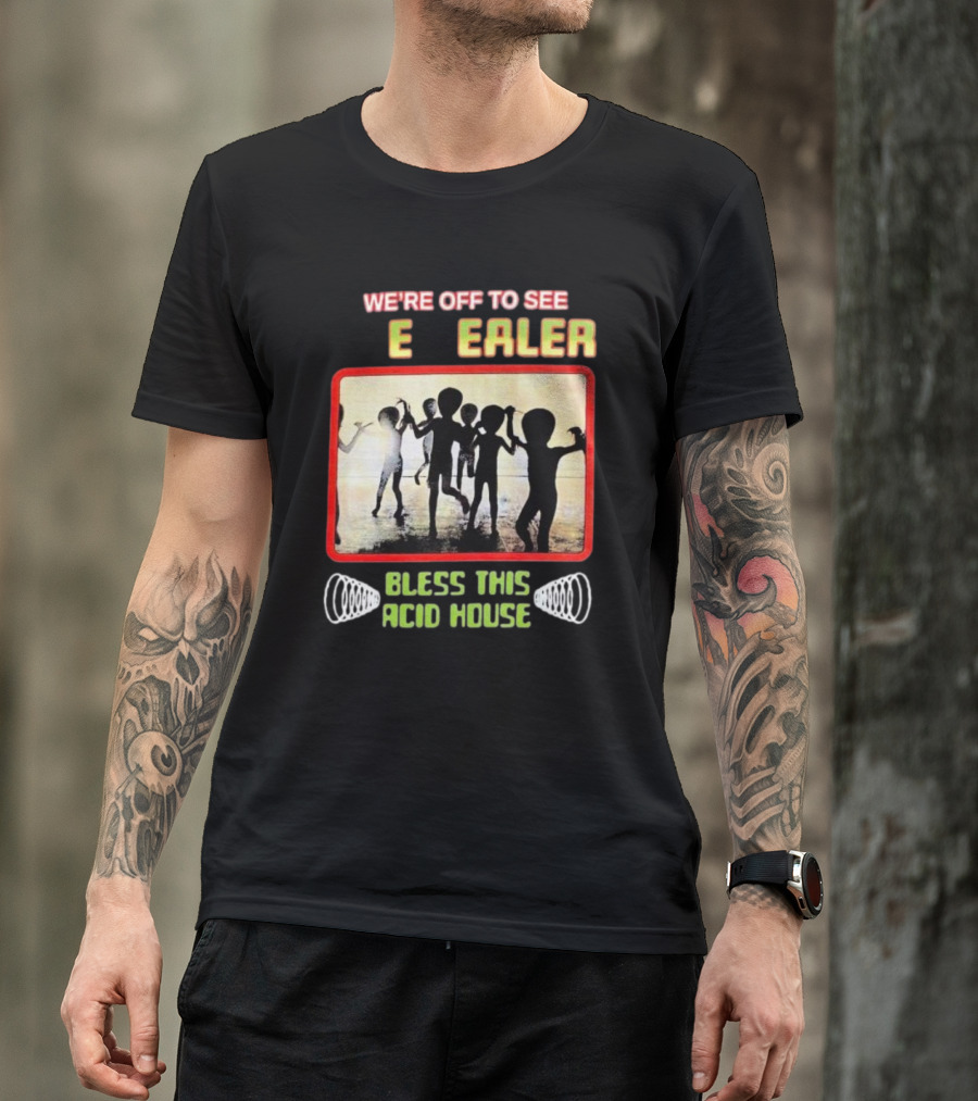 We’re Off To See E Dealer Bless This Acid House T-Shirt