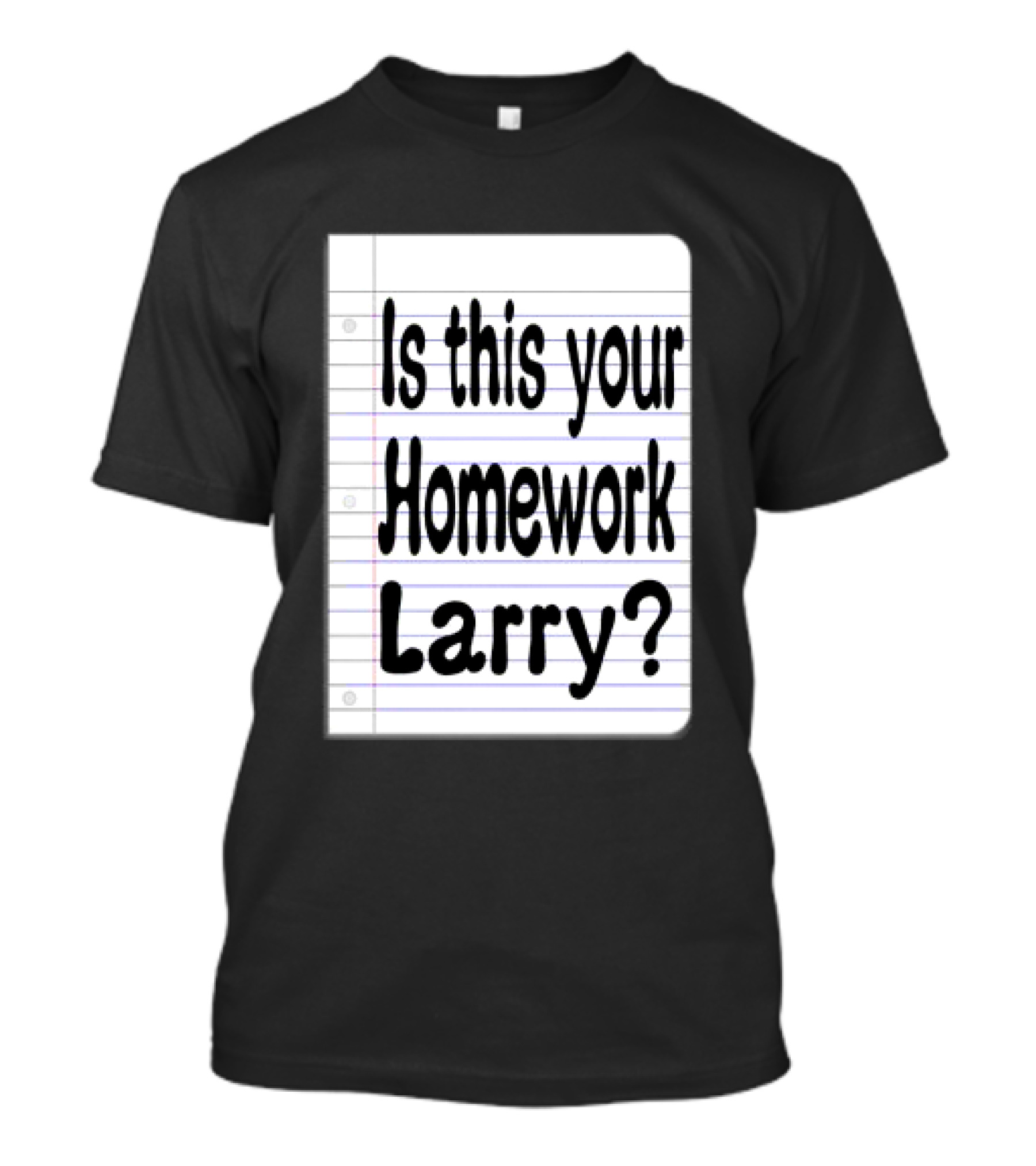 Is This Your Homework Larry Notebook Joke T-Shirt
