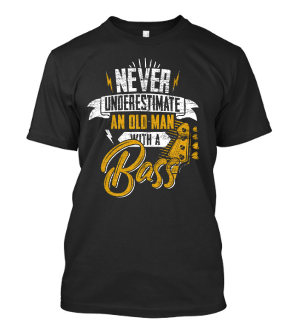NEVER UNDERESTIMATE AN OLD MAN WITH A BASS T-Shirt
