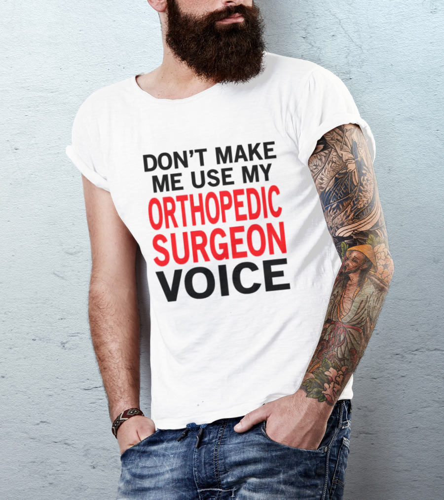 Don't Make Me Use My Orthopedic Surgeon Voice Funny Saying T-Shirt
