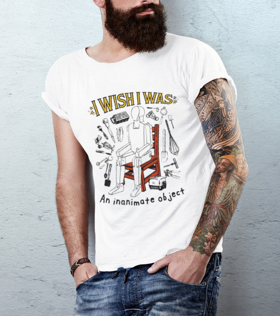 I Wish I Was An Inanimate Object Surrounded By Tools And Objects T-Shirt