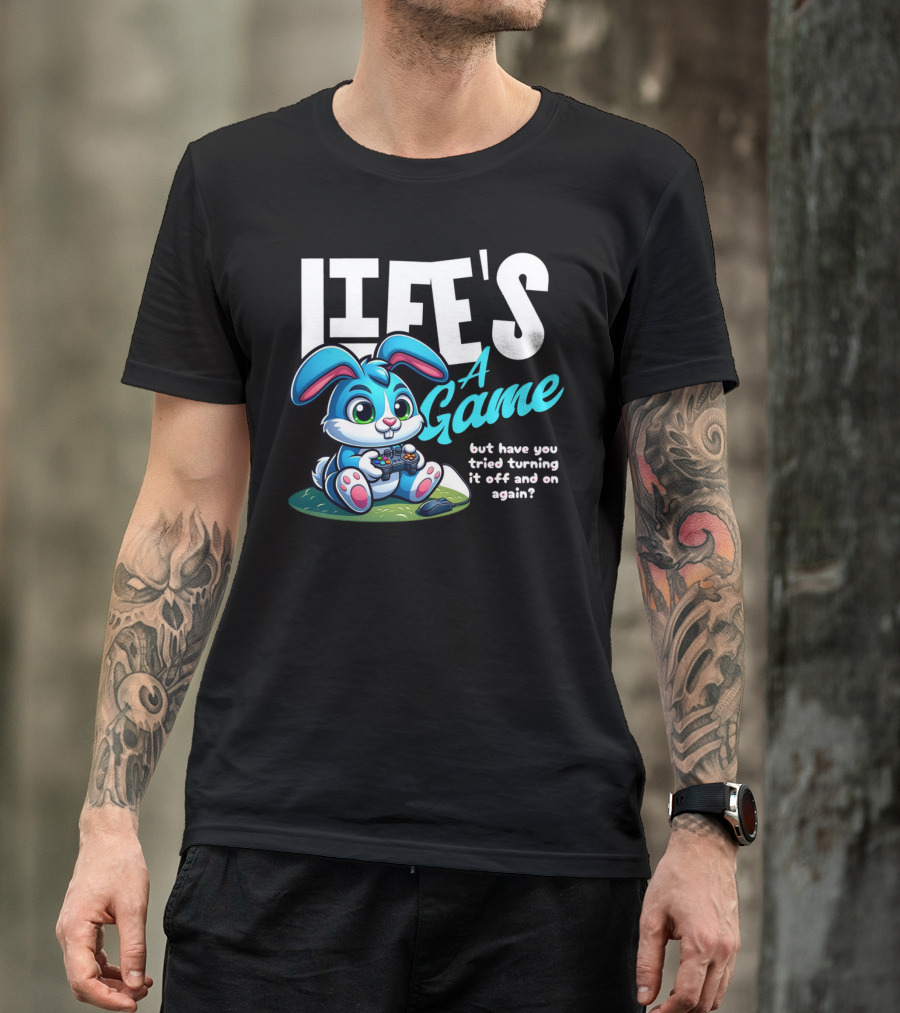 LIFE'S A GAME But Have You Tried Turning It Off And On Again? T-Shirt