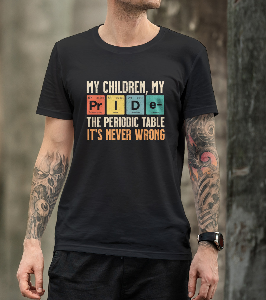 My Children My Pride The Periodic Table It's Never Wrong T-Shirt