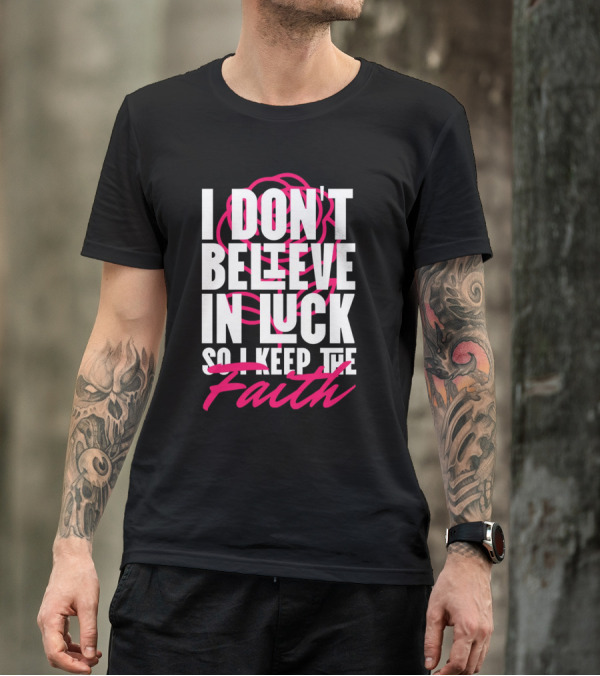 I Don't Believe In Luck So I Keep The Faith T-Shirt