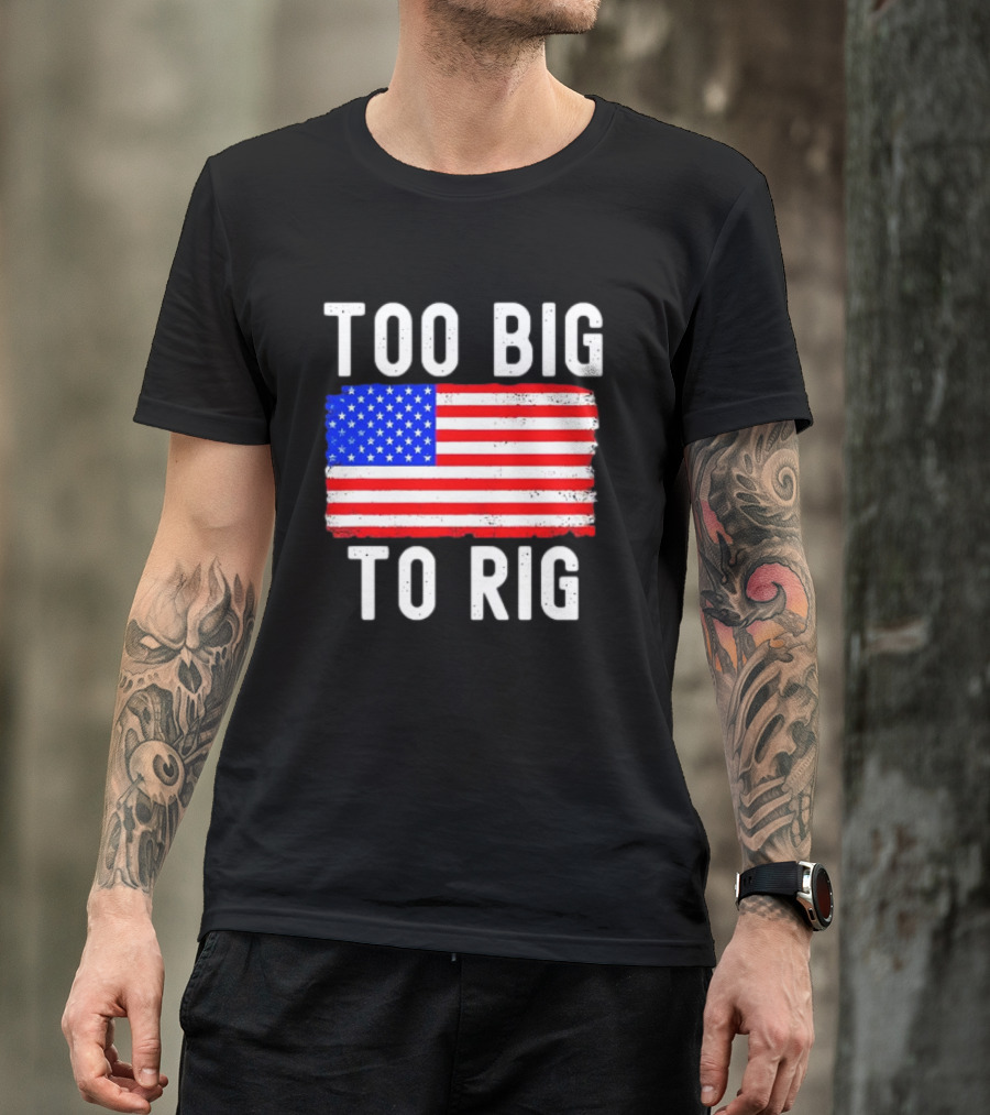 Too Big To Rig American Flag Patriotic T-Shirt