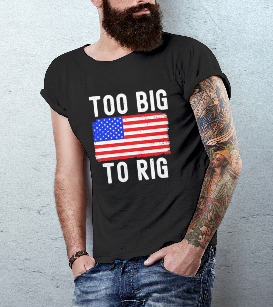 Too Big To Rig American Flag Patriotic T-Shirt