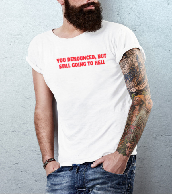 You Denounced But Still Going To Hell T-Shirt