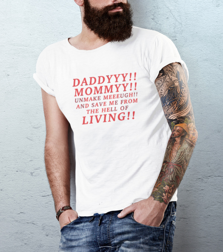 Daddyyy Mommyy Unmake Meeeugh Save Me From The Hell Of Living T-Shirt