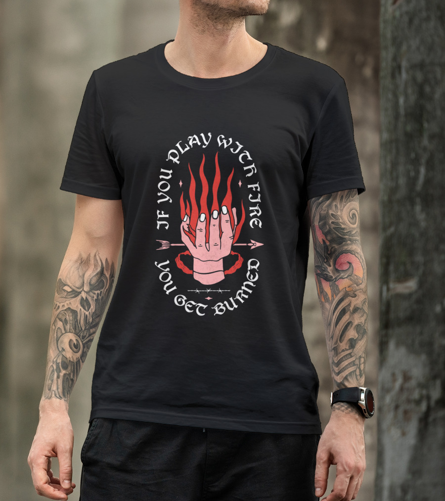 If You Play With Fire You Get Burned Hand Flame Arrow T-Shirt