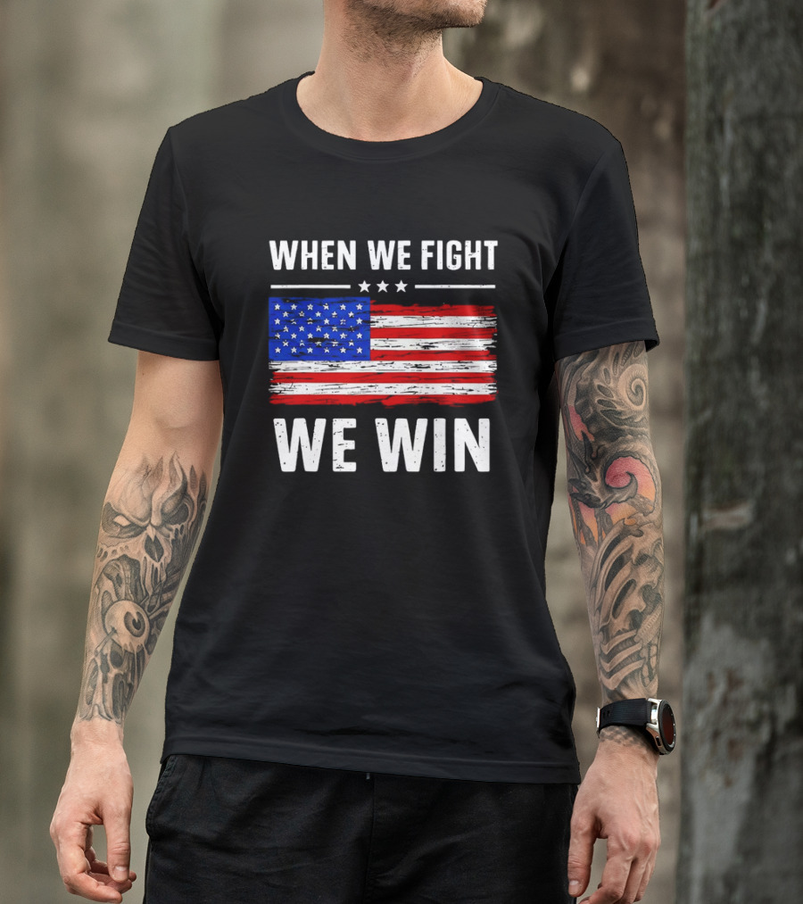When We Fight We Win American Flag Stars Stripes T-Shirt