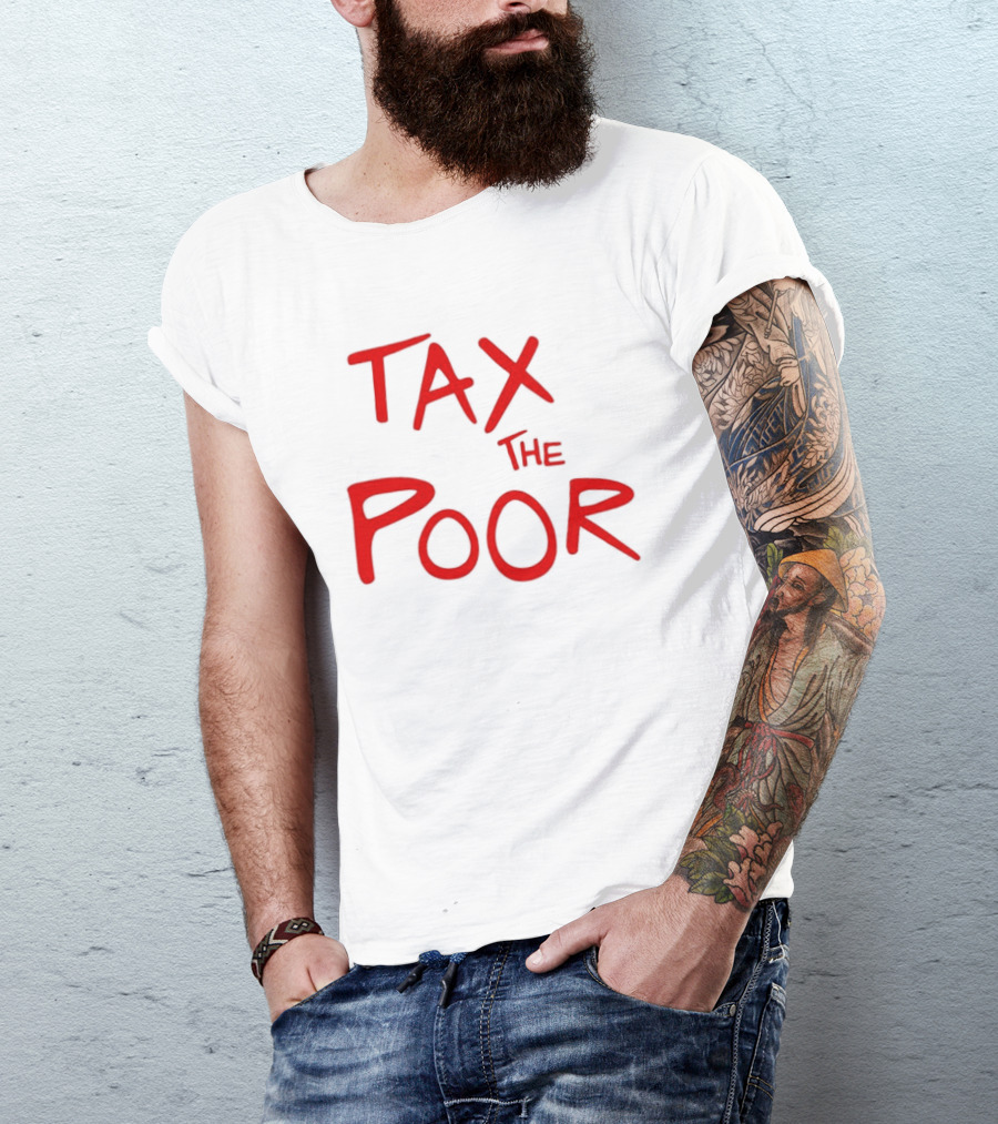 Tax The Poor Dark Humor Satirical T-Shirt
