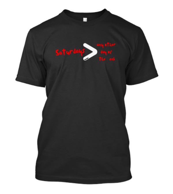 Saturdays Greater Than Any Other Day Of The Week T-Shirt